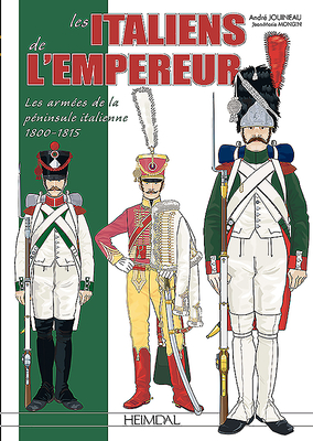 Les Italiens de l'Empereur: Les Armées de la Péninsule Italienne 1800-1815 By André Jouineau (Illustrator), Jean Marie Mongin Cover Image
