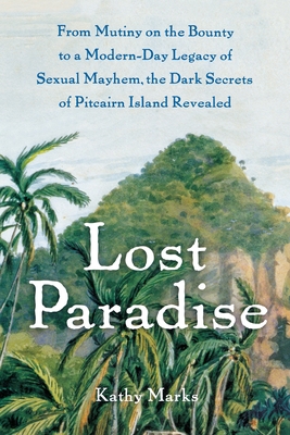 Lost Paradise: From Mutiny on the Bounty to a Modern-Day Legacy of Sexual Mayhem, the Dark Secrets of Pitcairn Island Revealed By Kathy Marks Cover Image