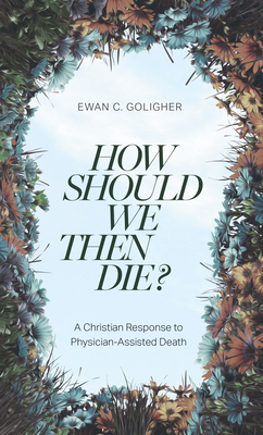 How Should We Then Die?: A Christian Response to Physician-Assisted Death Cover Image