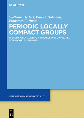 Periodic Locally Compact Groups: A Study of a Class of Totally Disconnected Topological Groups (de Gruyter Studies in Mathematics #71)