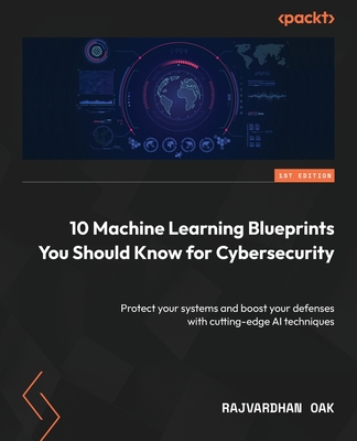 10 Machine Learning Blueprints You Should Know for Cybersecurity: Protect your systems and boost your defenses with cutting-edge AI techniques Cover Image