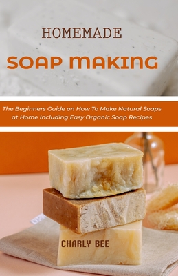 Homemade Soap Making: The Beginners Guide on How To Make Natural Soaps at  Home Including Easy Organic Soap Recipes (Paperback)