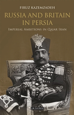 Russia and Britain in Persia: Imperial Ambitions in Qajar Iran Cover Image