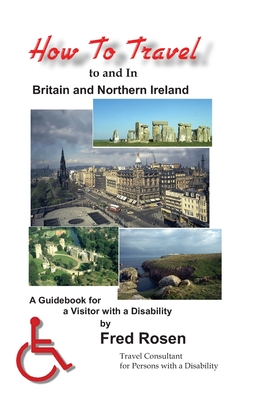 How to Travel to and In Britain and Northern Ireland: A Guidebook for a Visitor with a Disability By Fred Rosen Cover Image