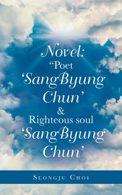 Novel: Poet 'Sangbyung Chun' & Righteous Soul 'Sangbyung Chun' By Seongju Choi Cover Image