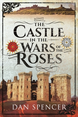The Castle in the Wars of the Roses By Dan Spencer Cover Image