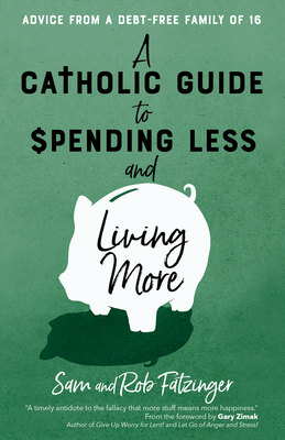 A Catholic Guide to Spending Less and Living More: Advice from a Debt-Free Family of 16 By Sam Fatzinger, Rob Fatzinger, Gary Zimak (Foreword by) Cover Image
