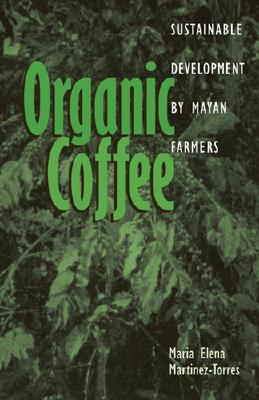 Organic Coffee: Sustainable Development by Mayan Farmers (Ohio RIS Latin America Series #45) By Maria Elena Martinez-Torres, Maria Elena Martinez-Torres Cover Image