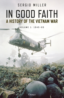 In Good Faith: A history of the Vietnam War Volume 1: 1945–65 By Sergio Miller Cover Image
