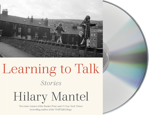 Learning to Talk: Stories By Hilary Mantel, Anna Bentinck (Read by), Jane Collingwood (Read by), Patrick Moy (Read by) Cover Image