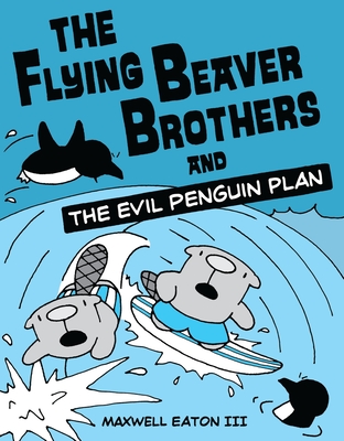 The Flying Beaver Brothers and the Evil Penguin Plan: (A Graphic Novel) By Maxwell Eaton, III Cover Image