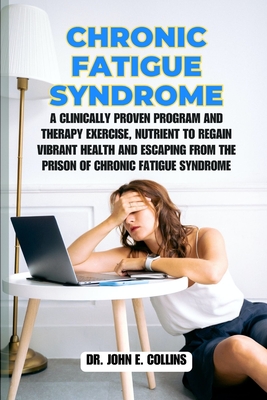 Chronic Fatigue Syndrome: A Clinically Proven Program and Therapy Exercise, Nutrient to Regain Vibrant Health and Escaping from the Prison of Ch Cover Image