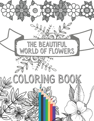 The Beautiful World of Flowers Coloring Book: Adult Coloring Book Wonderful Flowers: Relaxing, Stress Relieving Designs By Wa Me, Wm Col Book Cover Image