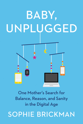 Baby, Unplugged: One Mother's Search for Balance, Reason, and Sanity in the Digital Age By Sophie Brickman Cover Image
