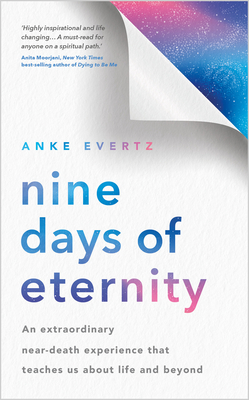 Nine Days of Eternity: An Extraordinary Near-Death Experience That Teaches Us About Life and Beyond By Anke Evertz Cover Image