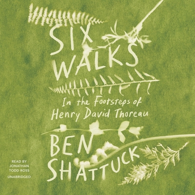 Six Walks: In the Footsteps of Henry David Thoreau By Ben Shattuck, Jonathan Todd Ross (Read by) Cover Image