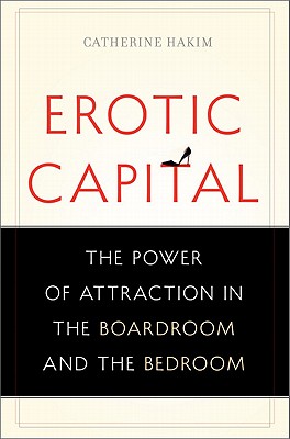 Erotic Capital: The Power of Attraction in the Boardroom and the Bedroom Cover Image