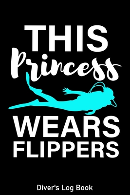 This Princess Wears Flippers Diver's Log Book: Scuba Diving Log Book for Beginners Girls and Experienced Divers, Compact Size for Logging Over 100 Div Cover Image
