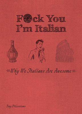 F*ck You, I'm Italian: Why We Italians Are Awesome By Tony DiGerolamo Cover Image