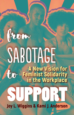 From Sabotage to Support: A New Vision for Feminist Solidarity in the Workplace By Joy L. Wiggins, Kami J. Anderson Cover Image