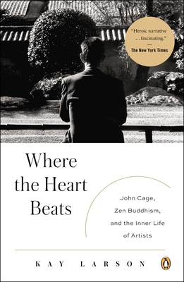 Where the Heart Beats: John Cage, Zen Buddhism, and the Inner Life of Artists By Kay Larson Cover Image