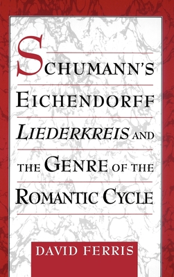 Schumann's Eichendorff Liederkreis and the Genre of the Romantic Cycle By David Ferris Cover Image
