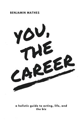 You, the Career: A Holistic Guide to Acting, Life, and the Biz By Emma Sleath (Editor), Benjamin Mathes Cover Image
