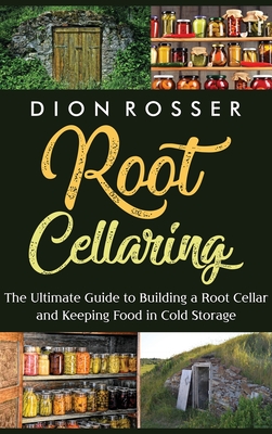 Root Cellaring: The Ultimate Guide to Building a Root Cellar and Keeping Food in Cold Storage By Dion Rosser Cover Image