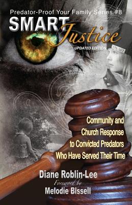Smart Justice: Community and Church Response to Convicted Predators Who Have Served Their Time (Predator-Proof Your Family #8) By Diane E. Roblin-Lee, Melodie Bissell (Foreword by), Dean Bursey (Contribution by) Cover Image
