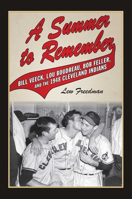 A Summer to Remember: Bill Veeck, Lou Boudreau, Bob Feller, and the 1948 Cleveland Indians By Lew Freedman Cover Image