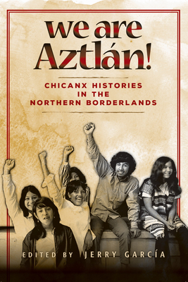 We Are Aztlán!: Chicanx Histories in the Northern Borderlands Cover Image