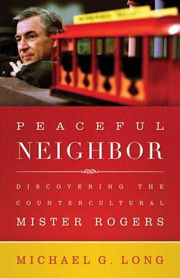 Peaceful Neighbor: Discovering the Countercultural Mister Rogers By Michael Long Cover Image
