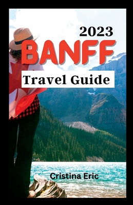 Banff Travel Guide 2023: The Complete Pocket Guide to Exploring Banff's Heartland (with maps) Cover Image