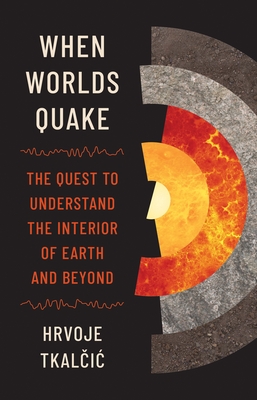 When Worlds Quake: The Quest to Understand the Interior of Earth and Beyond By Hrvoje Tkalčic Cover Image