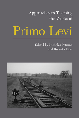 Approaches to Teaching the Works of Primo Levi (Approaches to Teaching World Literature #133) By Nicholas Patruno (Editor), Roberta Ricci (Editor) Cover Image