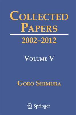 Collected Papers V: 2002-2012 By Goro Shimura, Alice Silverberg (Editor), Hiroyuki Yoshida (Editor) Cover Image