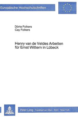 Henry Van de Veldes Arbeiten Fuer Ernst Wittern in Luebeck (Europaeische Hochschulschriften / European University Studie #24) By Dorte Folkers, Cay Folkers, Deorte Folkers Cover Image