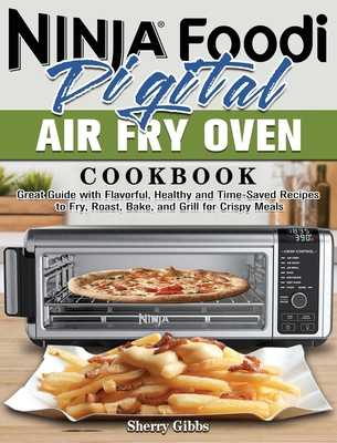 Ninja Foodi Digital Air Fry Oven Cookbook: Great Guide with Flavorful, Healthy and Time-Saved Recipes to Fry, Roast, Bake, and Grill for Crispy Meals By Sherry Gibbs Cover Image