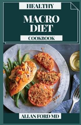 Healthy Macro Diet Cookbook: Fulfilling Plans for Shedding Pounds and Acquiring Fit Muscle By Allan Ford Cover Image