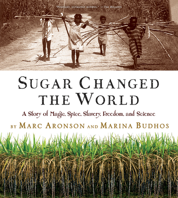 Sugar Changed the World: A Story of Magic, Spice, Slavery, Freedom, and Science By Marc Aronson, Marina Budhos Cover Image