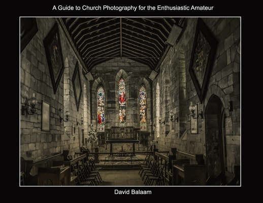 A Guide to Church Photography for the Enthusiastic Amateur By David Balaam Cover Image