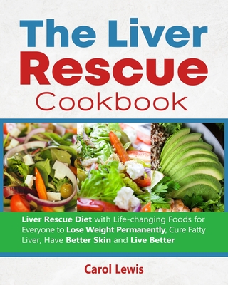 The Liver Rescue Cookbook: Liver Rescue Diet with Life-changing Foods for Everyone to Lose Weight Permanently, Cure Fatty Liver, Have Better Skin Cover Image