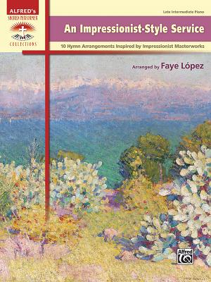An Impressionist-Style Service: 10 Hymn Arrangements Inspired by Impressionist Masterworks (Sacred Performer Collections) By Faye López (Arranged by) Cover Image
