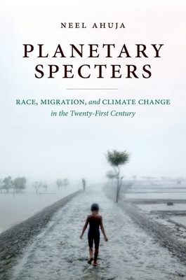 Planetary Specters: Race, Migration, and Climate Change in the Twenty-First Century By Neel Ahuja Cover Image