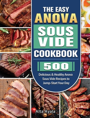 The Easy Anova Sous Vide Cookbook: 500 Delicious & Healthy Anova Sous Vide Recipes to Jump-Start Your Day Cover Image