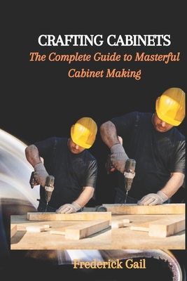 Crafting Cabinets: The Complete Guide to Masterful Cabinet Making Cover Image