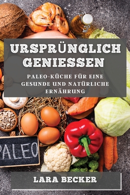 Ursprünglich Genießen: Paleo-Küche für eine gesunde und natürliche Ernährung By Lara Becker Cover Image