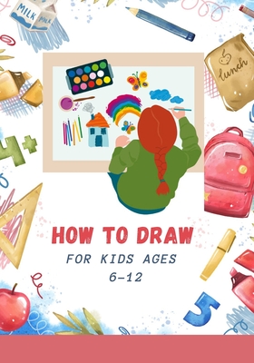 How to Draw for Kids Ages 6-12: A Simple Step-by-Step Guide to Drawing Cute and Silly Things By Gueta Milui Cover Image