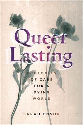 Queer Lasting: Ecologies of Care for a Dying World (Sexual Cultures)