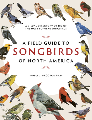 A Field Guide to Songbirds of North America: A Visual Directory of 100 of the Most Popular Songbirds Cover Image